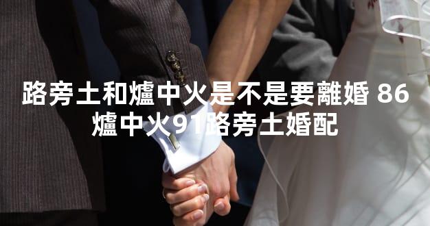 路旁土和爐中火是不是要離婚 86爐中火91路旁土婚配